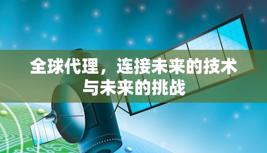 全球代理，连接未来的技术与未来的挑战
