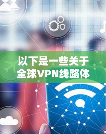 以下是一些关于全球VPN线路体验中心的详细介绍 以下是一些关于全球VPN线路体验中心的详细介绍