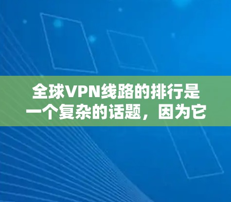 全球VPN线路的排行是一个复杂的话题,因为它依赖于多个因素,包括运营商的可靠性、技术实力、用户界面、流量限制、安全性、支持服务以及价格等。以下是对全球主要VPN运营商的排行分析 全球VPN线路的排行是一个复杂的话题,因为它依赖于多个因素,包括运营商的可靠性、技术实力、用户界面、流量限制、安全性、支持服务以及价格等。以下是对全球主要VPN运营商的排行分析
