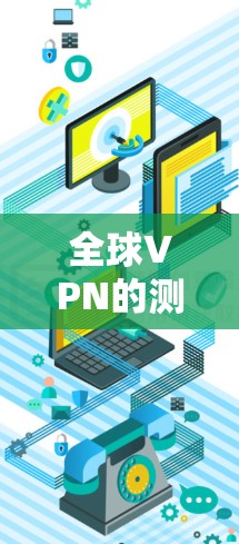 全球VPN的测速与安全现状及未来展望 全球VPN的测速与安全现状及未来展望