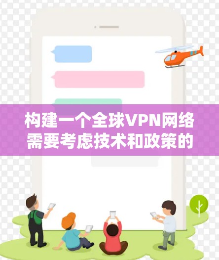 构建一个全球VPN网络需要考虑技术和政策的多重因素，同时也要关注法律和安全问题。以下是关于全球VPN网络方案的一些关键点