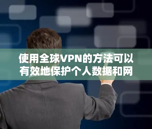 使用全球VPN的方法可以有效地保护个人数据和网络安全。以下是一个详细而结构化的步骤指南，帮助你更好地理解和操作全球VPN