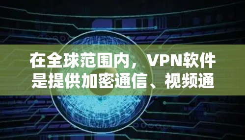 在全球范围内，VPN软件是提供加密通信、视频通话等服务的网络服务。以下是几个全球知名的VPN品牌及其下载和安装的相关信息