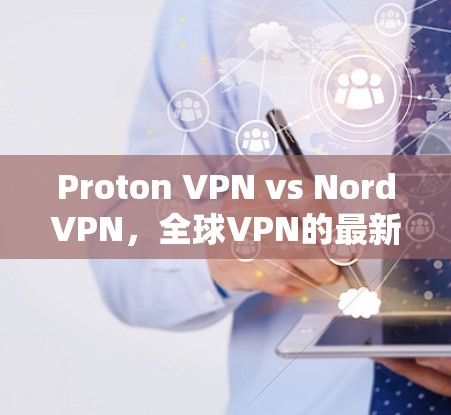 Proton VPN vs NordVPN，全球VPN的最新排行与选择指南