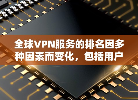 全球VPN服务的排名因多种因素而变化,包括用户数量、访问量、分享速度、安全性和可靠性等。以下是一些全球VPN服务的排名 全球VPN服务的排名因多种因素而变化,包括用户数量、访问量、分享速度、安全性和可靠性等。以下是一些全球VPN服务的排名