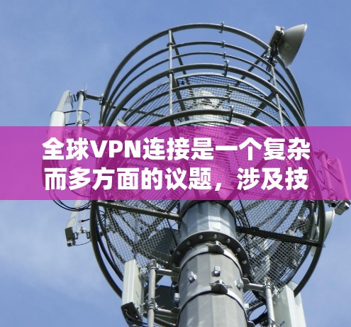 全球VPN连接是一个复杂而多方面的议题,涉及技术、法律、安全和个人隐私等多个方面。以下是关于全球VPN连接的主要挑战的总结 全球VPN连接是一个复杂而多方面的议题,涉及技术、法律、安全和个人隐私等多个方面。以下是关于全球VPN连接的主要挑战的总结