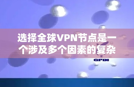 选择全球VPN节点是一个涉及多个因素的复杂过程,以下是一个有条理的总结和指南,帮助用户更好地进行选择 选择全球VPN节点是一个涉及多个因素的复杂过程,以下是一个有条理的总结和指南,帮助用户更好地进行选择