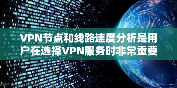 VPN节点和线路速度分析是用户在选择VPN服务时非常重要的一步。以下是一些全球知名的VPN节点推荐，以及它们的线路速度情况