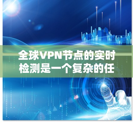 全球VPN节点的实时检测是一个复杂的任务，涉及网络监控、安全技术以及对网络环境的深入理解。以下是一些关于全球VPN节点实时检测的概述