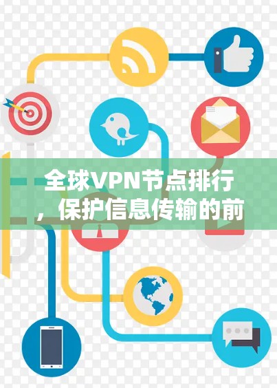 全球VPN节点排行,保护信息传输的前沿技术 全球VPN节点排行,保护信息传输的前沿技术