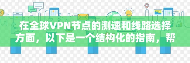 在全球VPN节点的测速和线路选择方面,以下是一个结构化的指南,帮助您更好地理解和应用这些技术 在全球VPN节点的测速和线路选择方面,以下是一个结构化的指南,帮助您更好地理解和应用这些技术