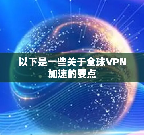 以下是一些关于全球VPN加速的要点