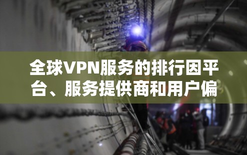 全球VPN服务的排行因平台、服务提供商和用户偏好而异,以下是一些主要的全球VPN平台及其特点 全球VPN服务的排行因平台、服务提供商和用户偏好而异,以下是一些主要的全球VPN平台及其特点
