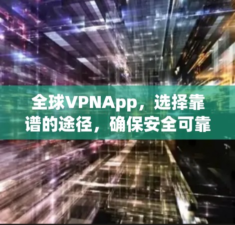 全球VPNApp,选择靠谱的途径,确保安全可靠 全球VPNApp,选择靠谱的途径,确保安全可靠