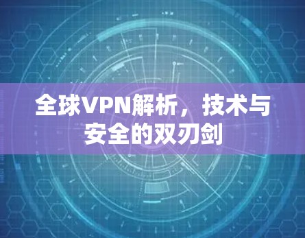 全球VPN解析,技术与安全的双刃剑 全球VPN解析,技术与安全的双刃剑