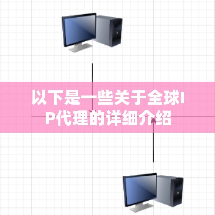 以下是一些关于全球IP代理的详细介绍