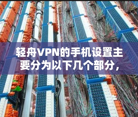 轻舟VPN的手机设置主要分为以下几个部分,用于保护设备和账户的安全 轻舟VPN的手机设置主要分为以下几个部分,用于保护设备和账户的安全