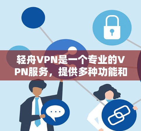 轻舟VPN是一个专业的VPN服务，提供多种功能和定制化的解决方案。以下是对轻舟VPN的详细介绍