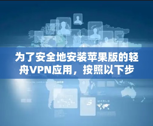 为了安全地安装苹果版的轻舟VPN应用，按照以下步骤操作
