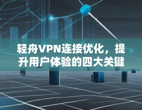 轻舟VPN连接优化，提升用户体验的四大关键