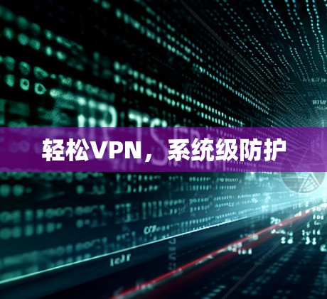 轻松VPN,系统级防护 轻松VPN,系统级防护