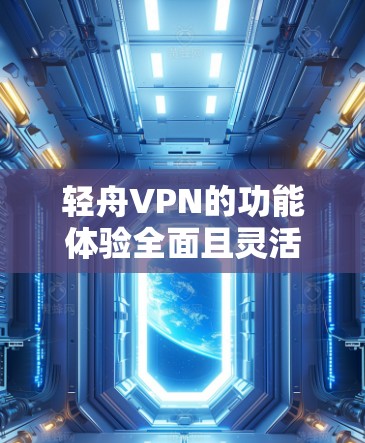 轻舟VPN的功能体验全面且灵活,适合多种用户需求。以下是详细的步骤指南,帮助你更好地理解和使用轻舟VPN 轻舟VPN的功能体验全面且灵活,适合多种用户需求。以下是详细的步骤指南,帮助你更好地理解和使用轻舟VPN