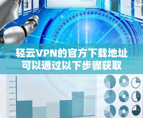 轻云VPN的官方下载地址可以通过以下步骤获取 轻云VPN的官方下载地址可以通过以下步骤获取