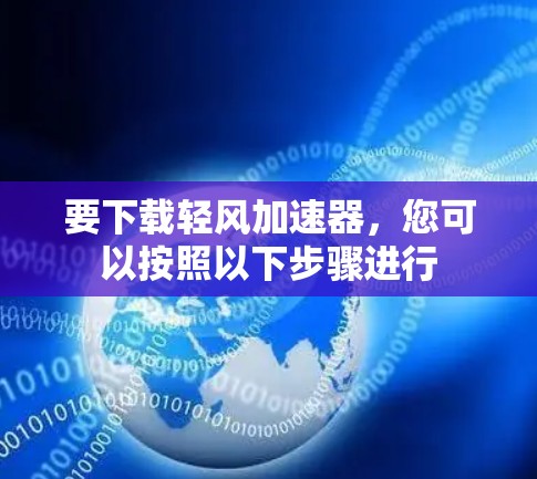 要下载轻风加速器，您可以按照以下步骤进行