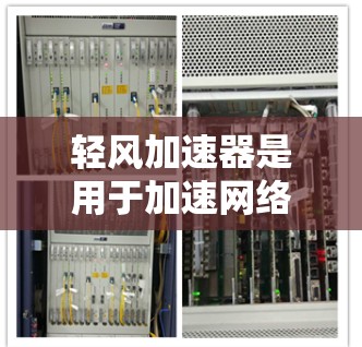 轻风加速器是用于加速网络连接的工具,旨在提升网络性能。以下是对其网络优化的详细分析 轻风加速器是用于加速网络连接的工具,旨在提升网络性能。以下是对其网络优化的详细分析