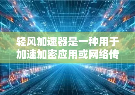 轻风加速器是一种用于加速加密应用或网络传输的工具,适合希望提升数据传输效率和安全性的人群。以下是关于轻风加速器的详细说明 轻风加速器是一种用于加速加密应用或网络传输的工具,适合希望提升数据传输效率和安全性的人群。以下是关于轻风加速器的详细说明