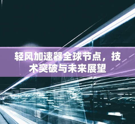 轻风加速器全球节点,技术突破与未来展望 轻风加速器全球节点,技术突破与未来展望