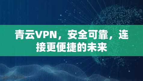 青云VPN,安全可靠,连接更便捷的未来 青云VPN,安全可靠,连接更便捷的未来