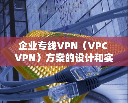 企业专线VPN(VPC VPN)方案的设计和实施需要考虑企业的具体需求、技术能力以及资金预算。以下是一些关键步骤和建议 企业专线VPN(VPC VPN)方案的设计和实施需要考虑企业的具体需求、技术能力以及资金预算。以下是一些关键步骤和建议