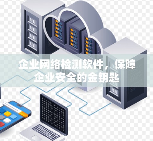 企业网络检测软件,保障企业安全的金钥匙 企业网络检测软件,保障企业安全的金钥匙