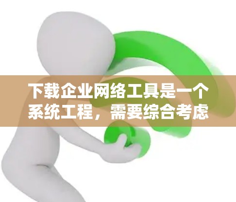 下载企业网络工具是一个系统工程,需要综合考虑多个因素以确保高效和安全的管理。以下是一个详细的步骤指南,帮助您系统地下载和安装企业网络工具 下载企业网络工具是一个系统工程,需要综合考虑多个因素以确保高效和安全的管理。以下是一个详细的步骤指南,帮助您系统地下载和安装企业网络工具