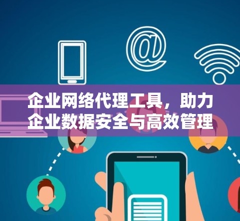 企业网络代理工具，助力企业数据安全与高效管理