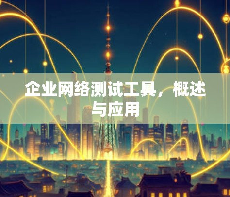 企业网络测试工具,概述与应用 企业网络测试工具,概述与应用