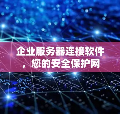 企业服务器连接软件,您的安全保护网 企业服务器连接软件,您的安全保护网