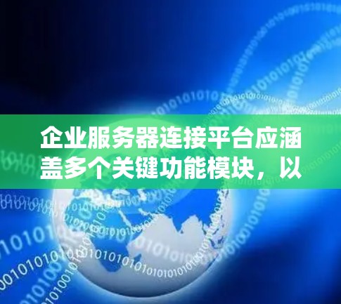 企业服务器连接平台应涵盖多个关键功能模块，以满足企业的网络和系统需求。以下是该平台的主要功能模块