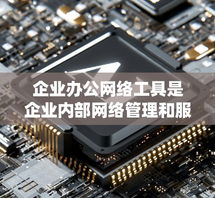 企业办公网络工具是企业内部网络管理和服务系统,旨在帮助企业有效组织和协作信息。以下是主要的企业办公网络工具及其特点 企业办公网络工具是企业内部网络管理和服务系统,旨在帮助企业有效组织和协作信息。以下是主要的企业办公网络工具及其特点