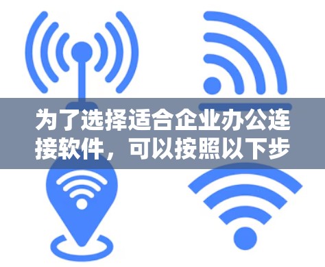 为了选择适合企业办公连接软件，可以按照以下步骤进行决策