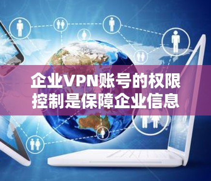 企业VPN账号的权限控制是保障企业信息安全的关键环节。以下是企业VPN账号管理中常见的权限控制方法 企业VPN账号的权限控制是保障企业信息安全的关键环节。以下是企业VPN账号管理中常见的权限控制方法