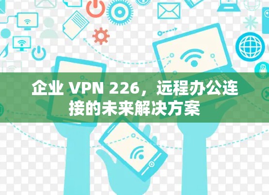 企业 VPN 226，远程办公连接的未来解决方案