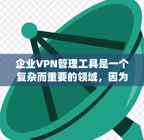 企业VPN管理工具是一个复杂而重要的领域,因为企业需要确保内部和外部网络的安全性。以下是一些 commonly used tools 和方法,您可以根据需要选择和配置 企业VPN管理工具是一个复杂而重要的领域,因为企业需要确保内部和外部网络的安全性。以下是一些 commonly used tools 和方法,您可以根据需要选择和配置