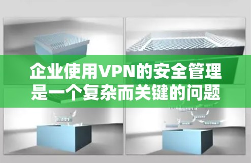 企业使用VPN的安全管理是一个复杂而关键的问题，涉及多个方面。以下是对企业VPN安全管理的详细分析