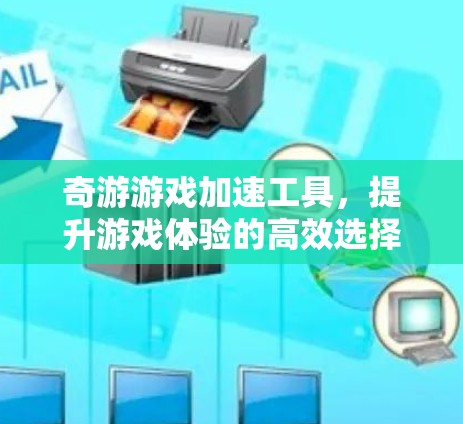 奇游游戏加速工具,提升游戏体验的高效选择 奇游游戏加速工具,提升游戏体验的高效选择