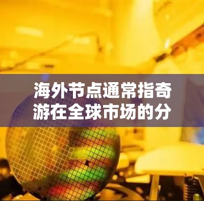 海外节点通常指奇游在全球市场的分布情况,包括其在不同地区的游戏平台、内容策略、市场覆盖能力等因素。奇游的海外节点战略旨在通过全球化战略,将奇游的游戏带到更多的国际用户群体中,提升品牌形象和市场影响力 海外节点通常指奇游在全球市场的分布情况,包括其在不同地区的游戏平台、内容策略、市场覆盖能力等因素。奇游的海外节点战略旨在通过全球化战略,将奇游的游戏带到更多的国际用户群体中,提升品牌形象和市场影响力