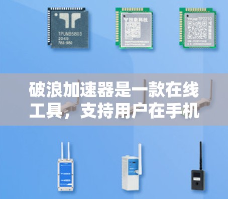 破浪加速器是一款在线工具,支持用户在手机或电脑上加速下载或处理文件。以下是关于它的评测 破浪加速器是一款在线工具,支持用户在手机或电脑上加速下载或处理文件。以下是关于它的评测
