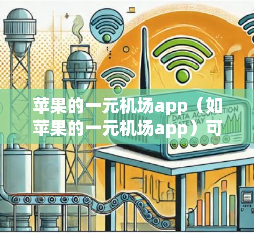 苹果的一元机场app(如苹果的一元机场app)可以帮助用户在机场上使用手机进行多种实用操作。以下是一些常见的使用场景和步骤 苹果的一元机场app(如苹果的一元机场app)可以帮助用户在机场上使用手机进行多种实用操作。以下是一些常见的使用场景和步骤