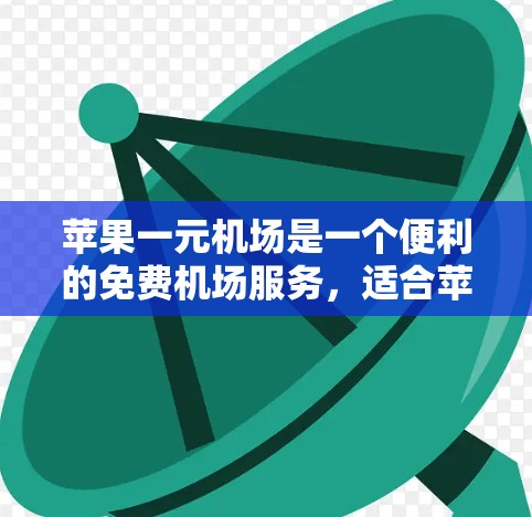 苹果一元机场是一个便利的免费机场服务，适合苹果用户出行。以下是一些详细的使用步骤和信息